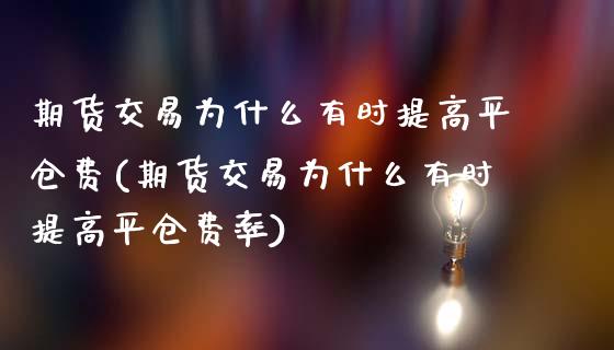 期货交易为什么有时提高平仓费(期货交易为什么有时提高平仓费率)_https://www.zztgc.com_黄金期货_第1张
