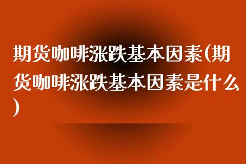 期货咖啡涨跌基本因素(期货咖啡涨跌基本因素是什么)_https://www.zztgc.com_期货行情_第1张