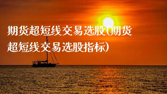 期货超短线交易选股(期货超短线交易选股指标)_https://www.zztgc.com_期货入门_第1张