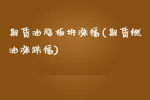 期货油脂板块涨幅(期货燃油涨跌幅)_https://www.zztgc.com_期货直播_第1张