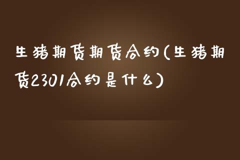 生猪期货期货合约(生猪期货2301合约是什么)_https://www.zztgc.com_期货直播_第1张