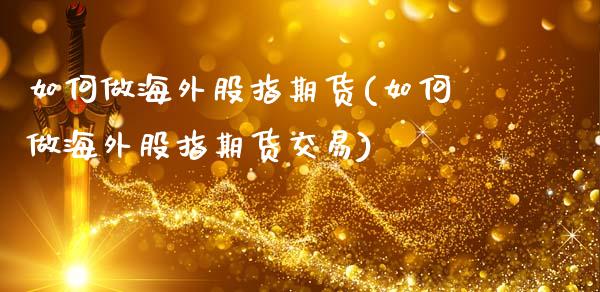 如何做海外股指期货(如何做海外股指期货交易)_https://www.zztgc.com_原油期货_第1张