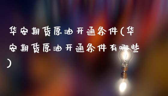 华安期货原油开通条件(华安期货原油开通条件有哪些)_黄金期货_第1张_珍投期货网 华安期货原油开通条件(华安期货原油开通条件有哪些)_https://www.zztgc.com_黄金期货_第1张