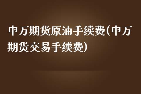 申万期货原油手续费(申万期货交易手续费)_https://www.zztgc.com_黄金期货_第1张