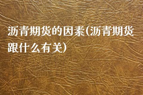 沥青期货的因素(沥青期货跟什么有关)_https://www.zztgc.com_期货直播_第1张