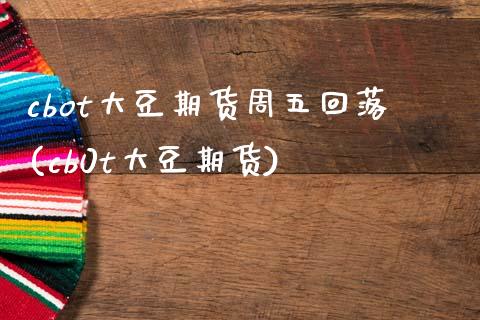 cbot大豆期货周五回落(cb0t大豆期货)_https://www.zztgc.com_期货入门_第1张