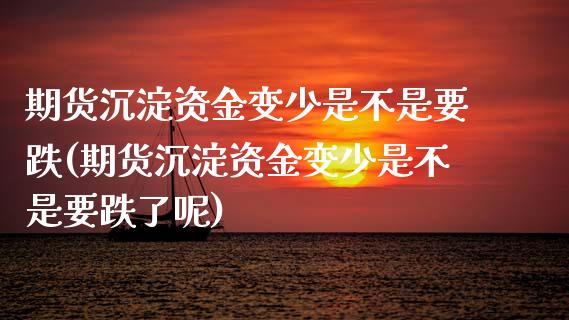期货沉淀资金变少是不是要跌(期货沉淀资金变少是不是要跌了呢)_https://www.zztgc.com_期货直播_第1张