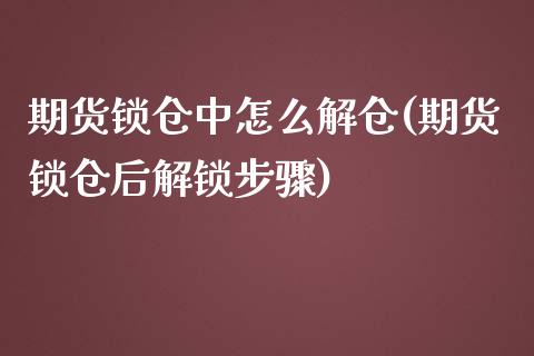期货锁仓中怎么解仓(期货锁仓后解锁步骤)_https://www.zztgc.com_期货直播_第1张
