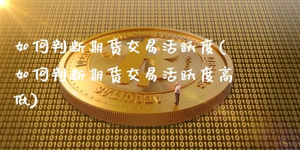 如何判断期货交易活跃度(如何判断期货交易活跃度高低)_https://www.zztgc.com_黄金期货_第1张