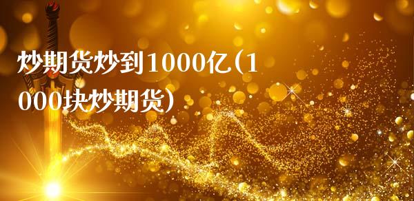 炒期货炒到1000亿(1000块炒期货)_https://www.zztgc.com_期货入门_第1张