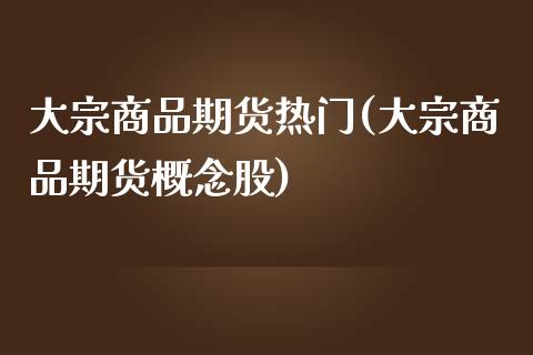 大宗商品期货热门(大宗商品期货概念股)_https://www.zztgc.com_原油期货_第1张