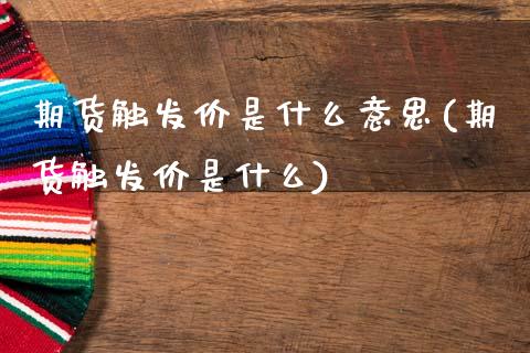 期货触发价是什么意思(期货触发价是什么)_https://www.zztgc.com_原油期货_第1张