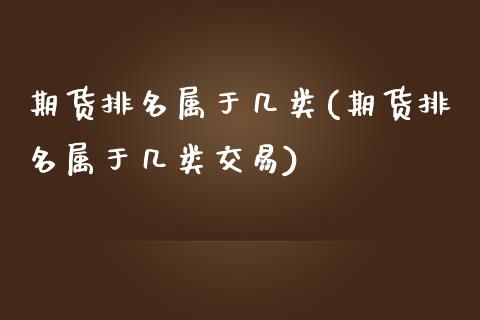 期货排名属于几类(期货排名属于几类交易)_https://www.zztgc.com_期货行情_第1张