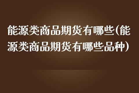 能源类商品期货有哪些(能源类商品期货有哪些品种)_https://www.zztgc.com_原油期货_第1张