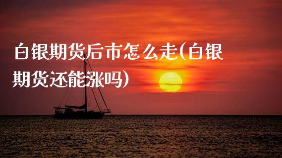 白银期货后市怎么走(白银期货还能涨吗)_https://www.zztgc.com_期货直播_第1张