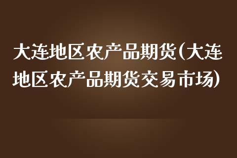 大连地区农产品期货(大连地区农产品期货交易市场)_https://www.zztgc.com_期货直播_第1张