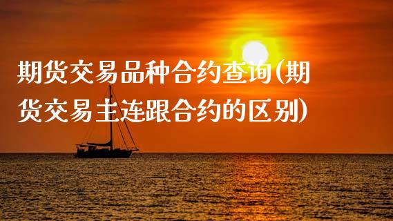 期货交易品种合约查询(期货交易主连跟合约的区别)_https://www.zztgc.com_期货直播_第1张