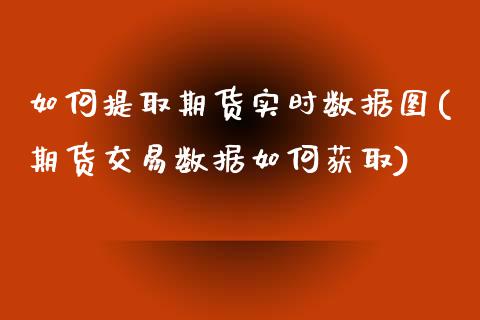 如何提取期货实时数据图(期货交易数据如何获取)_https://www.zztgc.com_期货行情_第1张