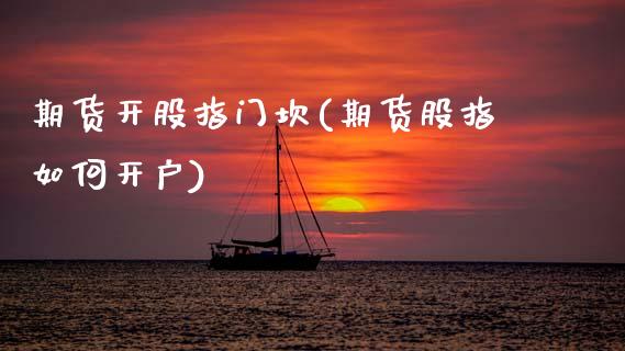 期货开股指门坎(期货股指如何开户)_https://www.zztgc.com_期货直播_第1张