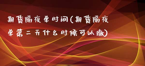 期货隔夜单时间(期货隔夜单第二天什么时候可以撤)_https://www.zztgc.com_期货开户_第1张