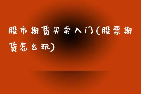 股市期货买卖入门(股票期货怎么玩)_https://www.zztgc.com_期货行情_第1张