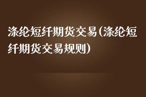 涤纶短纤期货交易(涤纶短纤期货交易规则)_https://www.zztgc.com_期货入门_第1张