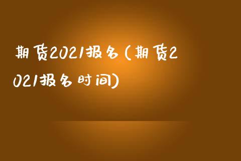 期货2021报名(期货2021报名时间)_https://www.zztgc.com_黄金期货_第1张