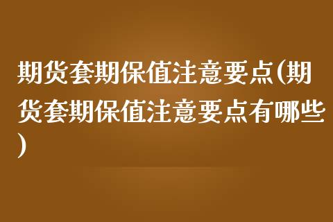 期货套期保值注意要点(期货套期保值注意要点有哪些)_https://www.zztgc.com_期货行情_第1张