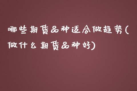 哪些期货品种适合做趋势(做什么期货品种好)_https://www.zztgc.com_期货直播_第1张