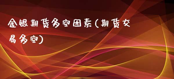 金银期货多空因素(期货交易多空)_https://www.zztgc.com_黄金期货_第1张