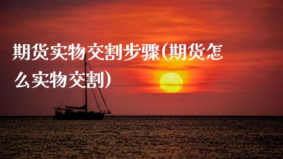 期货实物交割步骤(期货怎么实物交割)_https://www.zztgc.com_期货开户_第1张