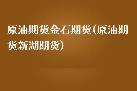 原油期货金石期货(原油期货新湖期货)_https://www.zztgc.com_原油期货_第1张