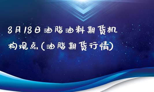 8月18日油脂油料期货机构观点(油脂期货行情)_https://www.zztgc.com_期货开户_第1张
