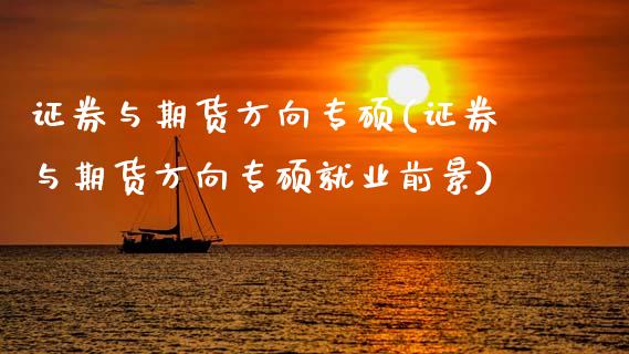 证券与期货方向专硕(证券与期货方向专硕就业前景)_https://www.zztgc.com_期货行情_第1张
