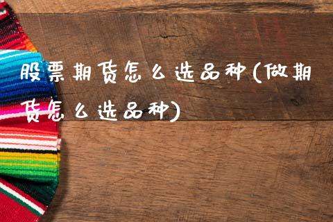 股票期货怎么选品种(做期货怎么选品种)_https://www.zztgc.com_期货直播_第1张