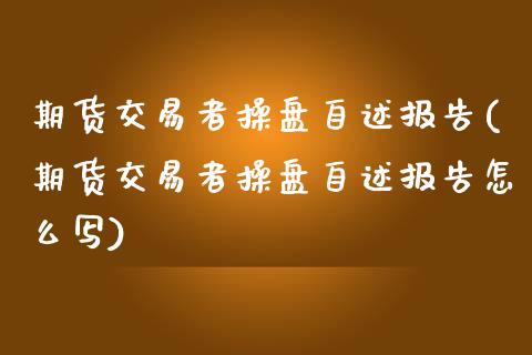 期货交易者操盘自述报告(期货交易者操盘自述报告怎么写)_https://www.zztgc.com_期货入门_第1张