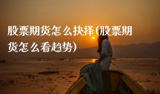 股票期货怎么抉择(股票期货怎么看趋势)_https://www.zztgc.com_期货入门_第1张