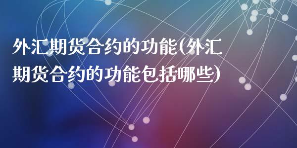 外汇期货合约的功能(外汇期货合约的功能包括哪些)_https://www.zztgc.com_期货直播_第1张