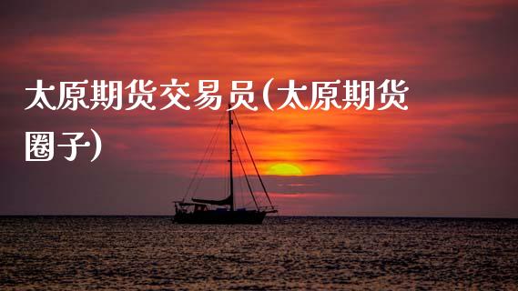太原期货交易员(太原期货圈子)_https://www.zztgc.com_期货直播_第1张