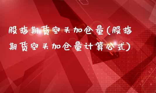 股指期货空头加仓量(股指期货空头加仓量计算公式)_https://www.zztgc.com_期货开户_第1张