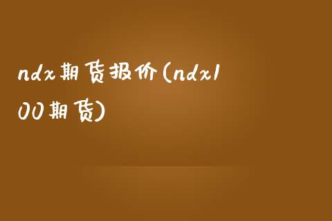 ndx期货报价(ndx100期货)_https://www.zztgc.com_期货入门_第1张
