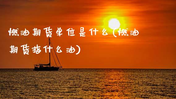 燃油期货单位是什么(燃油期货指什么油)_https://www.zztgc.com_黄金期货_第1张
