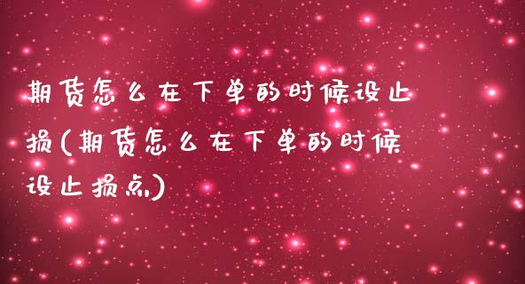 期货怎么在下单的时候设止损(期货怎么在下单的时候设止损点)_https://www.zztgc.com_期货开户_第1张