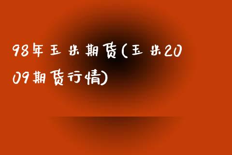 98年玉米期货(玉米2009期货行情)_https://www.zztgc.com_期货开户_第1张