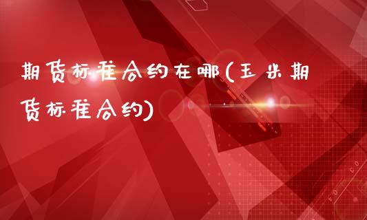 期货标准合约在哪(玉米期货标准合约)_https://www.zztgc.com_黄金期货_第1张