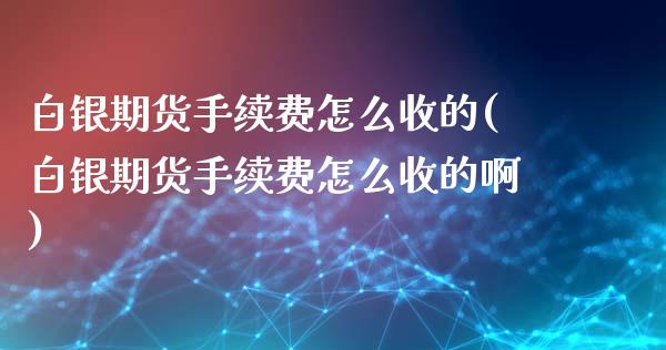 白银期货手续费怎么收的(白银期货手续费怎么收的啊)_https://www.zztgc.com_原油期货_第1张