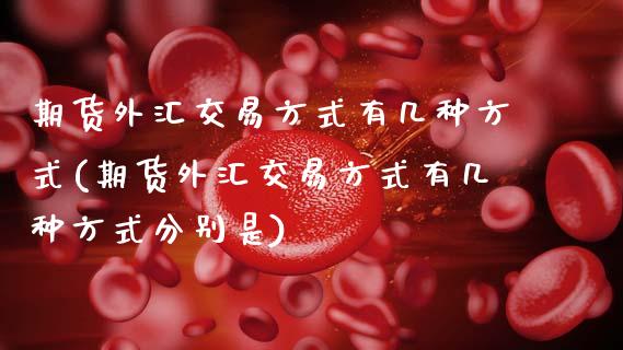 期货外汇交易方式有几种方式(期货外汇交易方式有几种方式分别是)_https://www.zztgc.com_原油期货_第1张