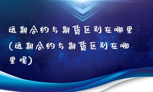 远期合约与期货区别在哪里(远期合约与期货区别在哪里呢)_https://www.zztgc.com_期货行情_第1张
