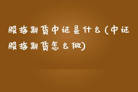 股指期货中证是什么(中证股指期货怎么做)_https://www.zztgc.com_黄金期货_第1张