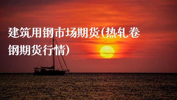 建筑用钢市场期货(热轧卷钢期货行情)_https://www.zztgc.com_期货直播_第1张